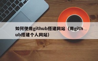 如何使用github搭建网站（用github搭建个人网站）