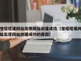 宝塔搭建网站出现网站创建成功（宝塔搭建网站出现网站创建成功的原因）