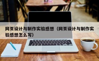 网页设计与制作实验感想（网页设计与制作实验感想怎么写）