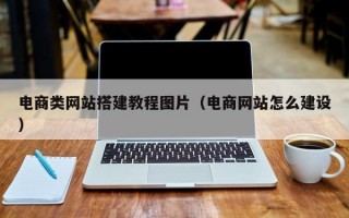 电商类网站搭建教程图片（电商网站怎么建设）