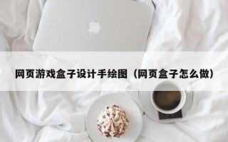 网页游戏盒子设计手绘图（网页盒子怎么做）