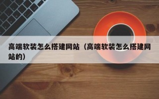 高端软装怎么搭建网站（高端软装怎么搭建网站的）
