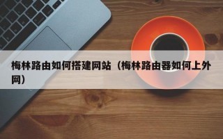 梅林路由如何搭建网站（梅林路由器如何上外网）