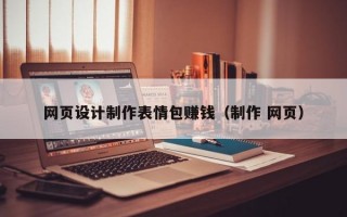 网页设计制作表情包赚钱（制作 网页）