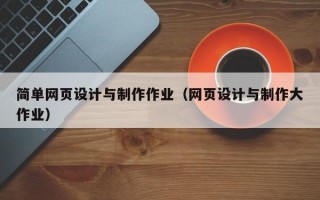 简单网页设计与制作作业（网页设计与制作大作业）