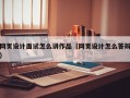网页设计面试怎么讲作品（网页设计怎么答辩）