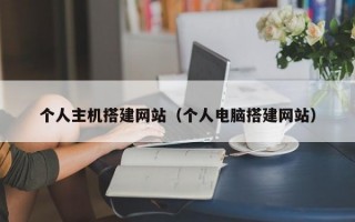 个人主机搭建网站（个人电脑搭建网站）