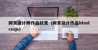 网页设计师作品欣赏（网页设计作品htmlcssjs）