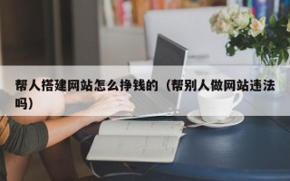 帮人搭建网站怎么挣钱的（帮别人做网站违法吗）