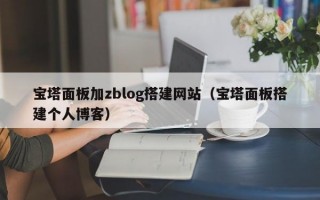 宝塔面板加zblog搭建网站（宝塔面板搭建个人博客）
