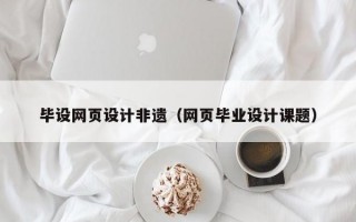 毕设网页设计非遗（网页毕业设计课题）