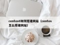 centos6如何搭建网站（centos怎么搭建网站）