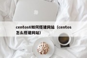 centos6如何搭建网站（centos怎么搭建网站）
