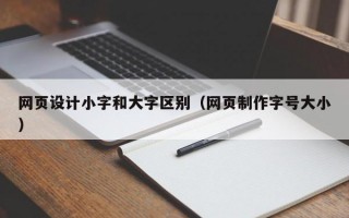 网页设计小字和大字区别（网页制作字号大小）