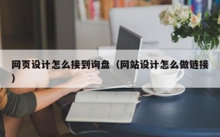 网页设计怎么接到询盘（网站设计怎么做链接）