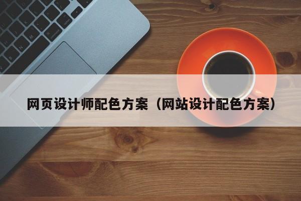 网页设计师配色方案(网站设计配色方案)