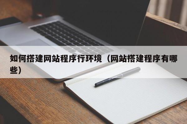 如何搭建网站程序行环境(网站搭建程序有哪些)