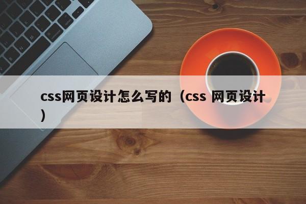 css网页设计怎么写的(css 网页设计)