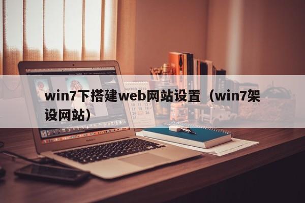 win7下搭建web网站设置(win7架设网站)