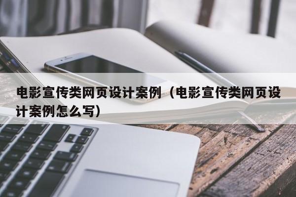 电影宣传类网页设计案例(电影宣传类网页设计案例怎么写)