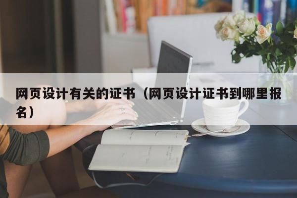 网页设计有关的证书(网页设计证书到哪里报名)