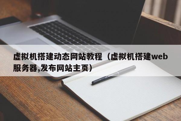 虚拟机搭建动态网站教程(虚拟机搭建web服务器,发布网站主页)