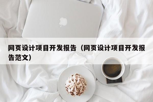 网页设计项目开发报告(网页设计项目开发报告范文)