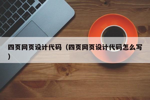 四页网页设计代码(四页网页设计代码怎么写)